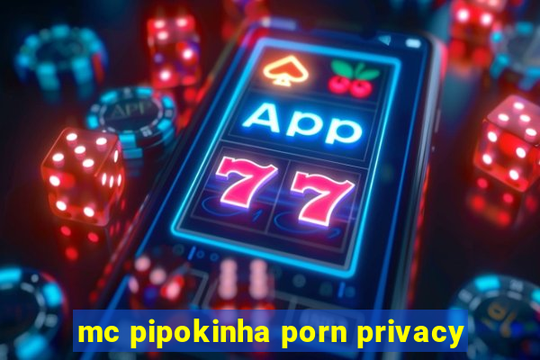 mc pipokinha porn privacy